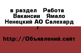  в раздел : Работа » Вакансии . Ямало-Ненецкий АО,Салехард г.